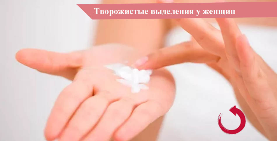 Творожные выделения у женщин, причины их появления, виды и лечение